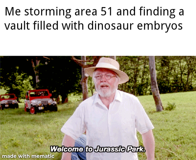 jurassic park meme - richard attenborough jurassic park - Me storming area 51 and finding a vault filled with dinosaur embryos Welcome to Jurassic Park. made with mematic