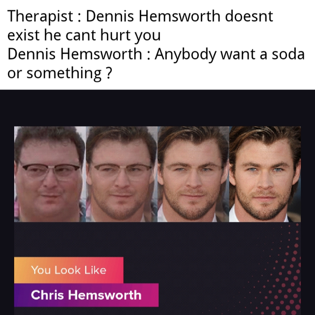 jurassic park meme - photo caption - Therapist Dennis Hemsworth doesnt exist he cant hurt you Dennis Hemsworth Anybody want a soda or something ? You Look Chris Hemsworth
