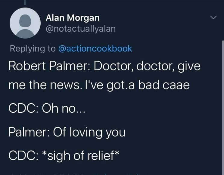 atmosphere - Alan Morgan Robert Palmer Doctor, doctor, give me the news. I've got a bad caae Cdc Oh no... Palmer Of loving you Cdc sigh of relief