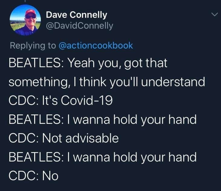 atmosphere - Dave Connelly Beatles Yeah you, got that something, I think you'll understand Cdc It's Covid19 Beatles I wanna hold your hand Cdc Not advisable Beatles I wanna hold your hand Cdc No