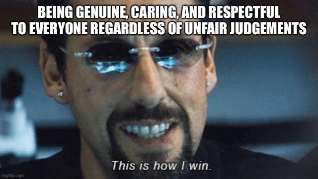 win meme - Being Genuine, Caring, And Respectful To Everyone Regardless Of Unfair Judgements This is how I win. Imgflip.com