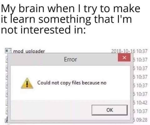 dank meme - document - My brain when I try to make it learn something that I'm not interested in On mod uploader Error Could not copy files because no $ $ $ 5 $ $ 5 5 Ok