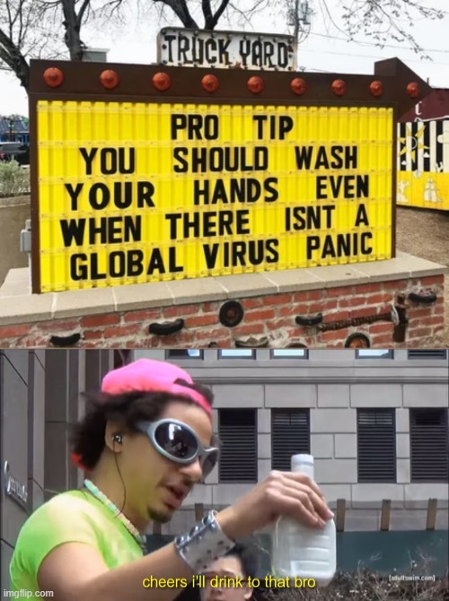 dank meme - cheers i ll drink to that bro - Trick Yard Pro Tip You Should Wash Your Hands Even When There Isnt A Global Virus Panic adultswim.com cheers i'| drink to that bro imgflip.com