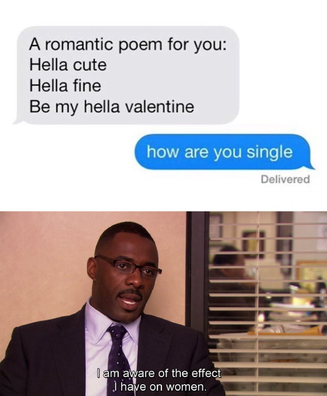 dank meme - idris elba office meme - A romantic poem for you Hella cute Hella fine Be my hella valentine how are you single Delivered I am aware of the effect I have on women.