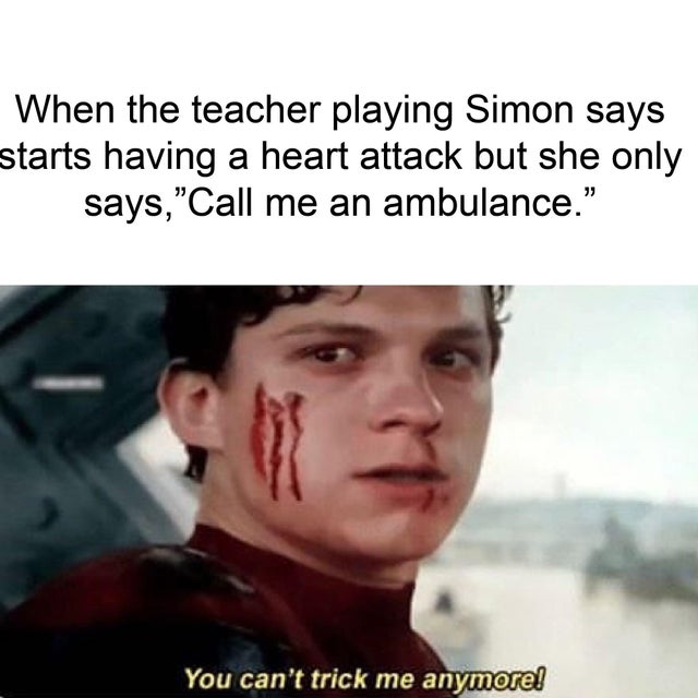 dank meme - spider man you can t trick me anymore - When the teacher playing Simon says starts having a heart attack but she only says,