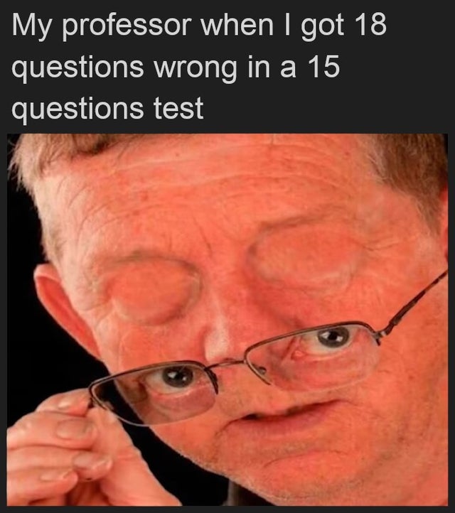 dank meme - oof size large memes - My professor when I got 18 questions wrong in a 15 questions test