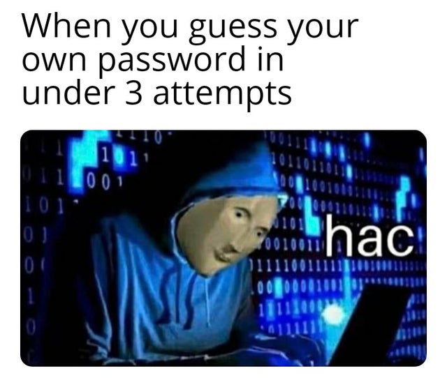 dank meme - hac meme - When you guess your own password in under 3 attempts 111001 001100101111 nhac 4101 0010011 11111001111110 .00 DOLU01 110110 011111