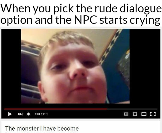 dank meme - your mom takes your fidget spinner - When you pick the rude dialogue option and the Npc starts crying The monster I have become