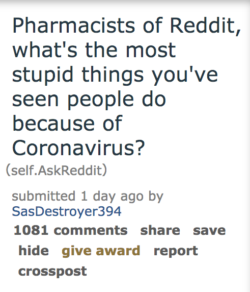 angle - Pharmacists of Reddit, what's the most stupid things you've seen people do because of Coronavirus? self.AskReddit submitted 1 day ago by SasDestroyer394 1081 save hide give award report crosspost