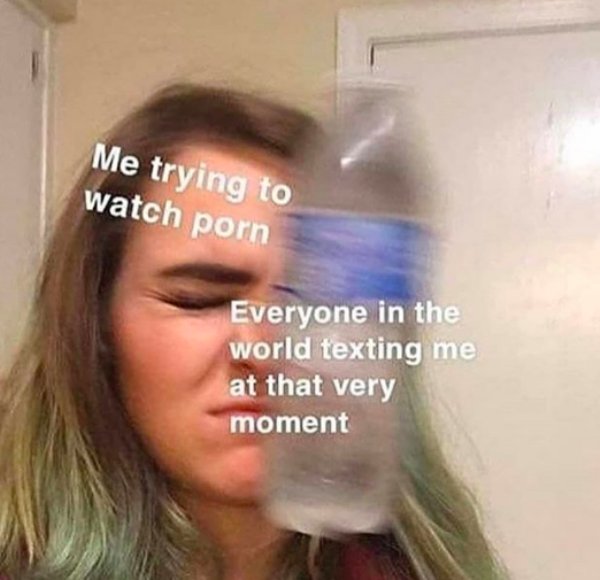 dirty memes, filthy memes, sex memes, NSFW memes, funny dirty memes, porn memes, dirty memes for him, dirty memes for her, dirty memes 2020, funny memes, dirty picsdank memes 2019 - Me trying to watch porn Everyone in the world texting me at that very mom