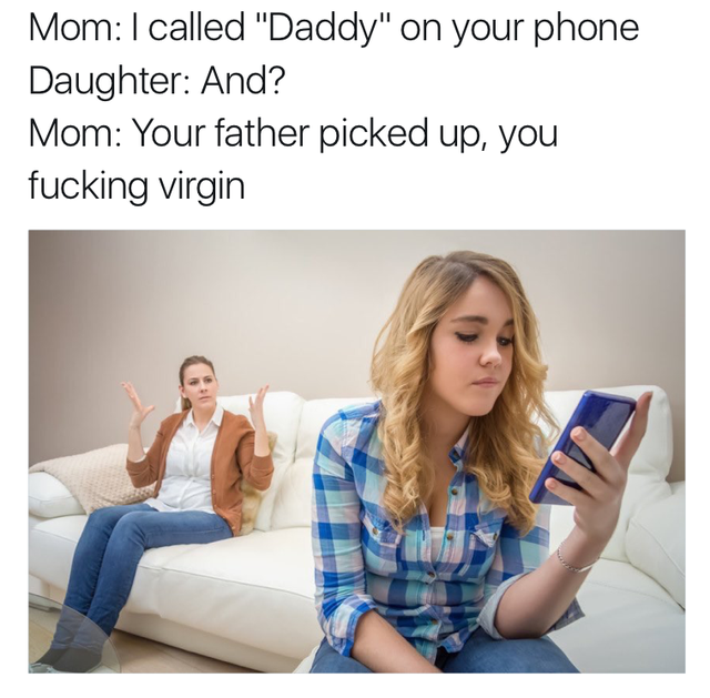 offensive memes, NSFW memes, dirty memes, dark memes, most offensive memes, funny memes, funny pictures, butt hash - Mom I called "Daddy" on your phone Daughter And? Mom Your father picked up, you fucking virgin