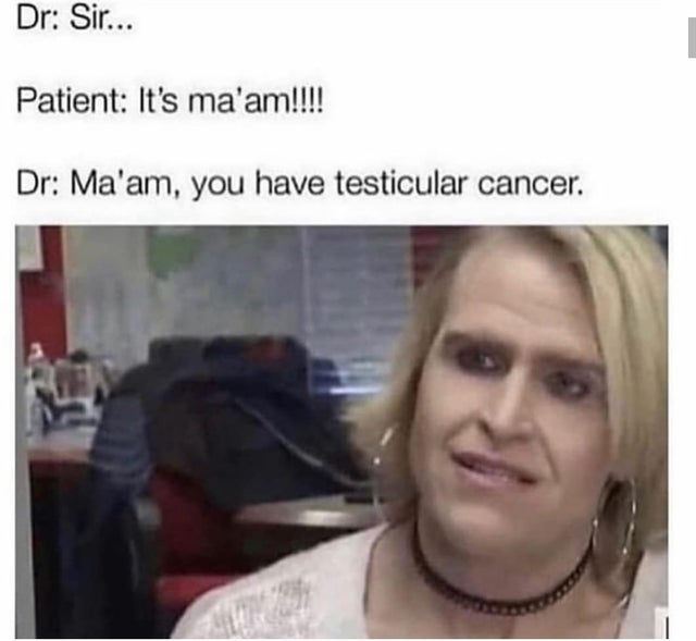offensive memes, NSFW memes, dirty memes, dark memes, most offensive memes, funny memes, funny pictures, ma am you have testicular cancer - Dr Sir... Patient It's ma'am!!!! Dr Ma'am, you have testicular cancer.
