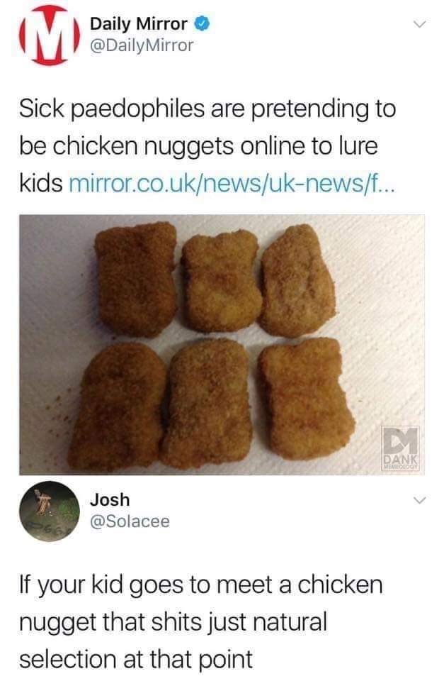offensive memes, NSFW memes, dirty memes, dark memes, most offensive memes, funny memes, funny pictures, chicken nugget pedophile - M Daily Mirror Mirror Sick paedophiles are pretending to be chicken nuggets online to lure kids mirror.co.uknewsuknewsf... 