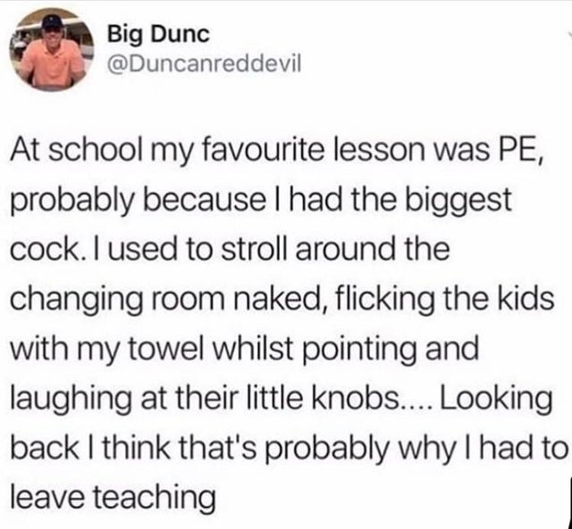 offensive memes, NSFW memes, dirty memes, dark memes, most offensive memes, funny memes, funny pictures, document - Big Dunc At school my favourite lesson was Pe, probably because I had the biggest cock. I used to stroll around the changing room naked, fl