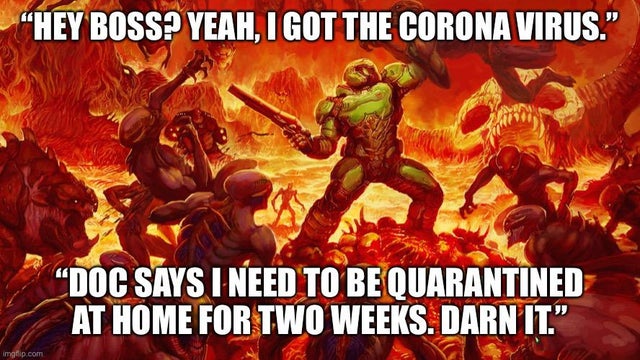funny gaming memes, video game memes - doom slayer - Hey Boss? Yeah, I Got The Corona Virus." "Doc Says I Need To Be Quarantined At Home For Two Weeks. Darn It." imgflip.com