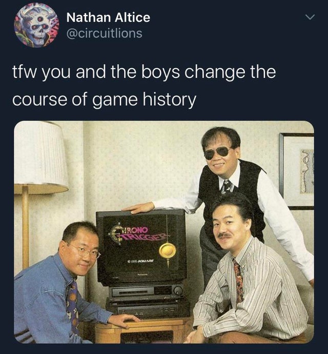 funny gaming memes, video game memes - communication - Nathan Altice tfw you and the boys change the course of game history Hrono Cum