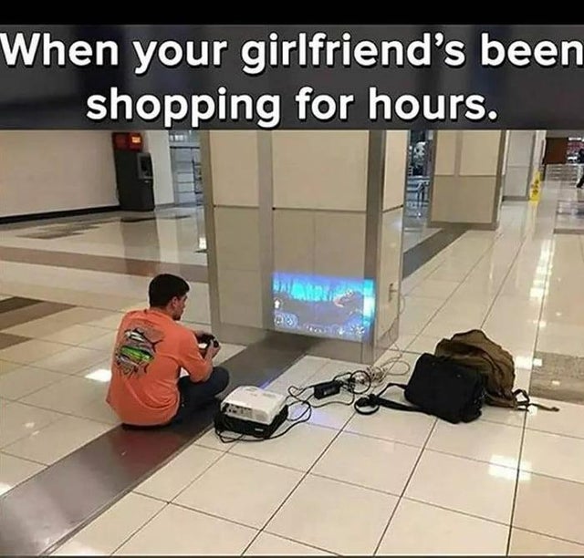 funny gaming memes, video game memes - shopping with gf meme - When your girlfriend's been shopping for hours.