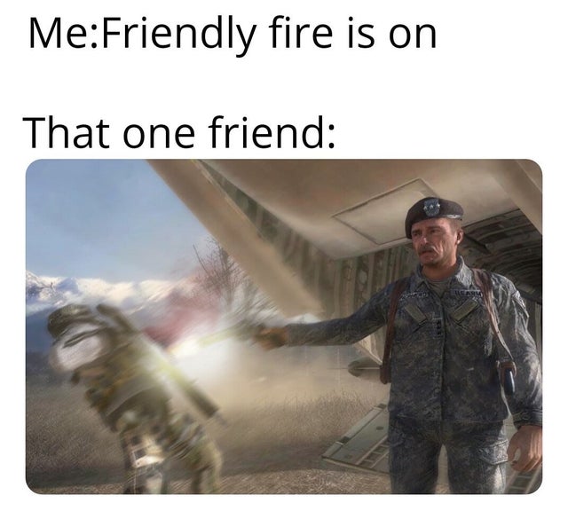 funny gaming memes, video game memes - general shepherd betrayal meme - MeFriendly fire is on That one friend