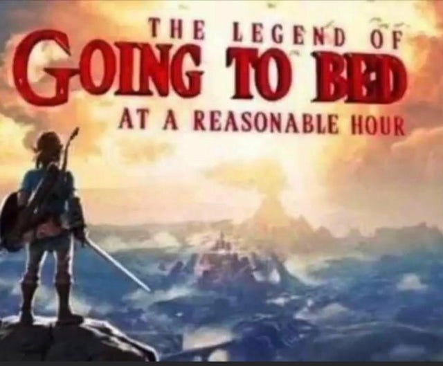funny gaming memes, video game memes - going to bed at a reasonable hour - The Legend Of Going To Bed At A Reasonable Hour