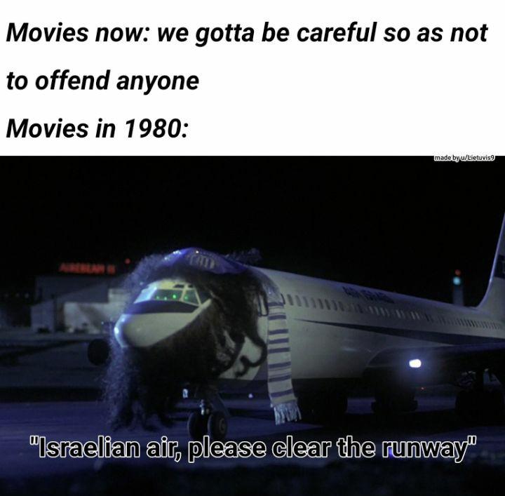 funny memes, 2020 sucks memes, coronavirus memes, friday 13th memes, toilet paper memes - air israel airplane movie - Movies now we gotta be careful so as not to offend anyone Movies in 1980 made by uLietuvis9 "Israelian air, please clear the runway"