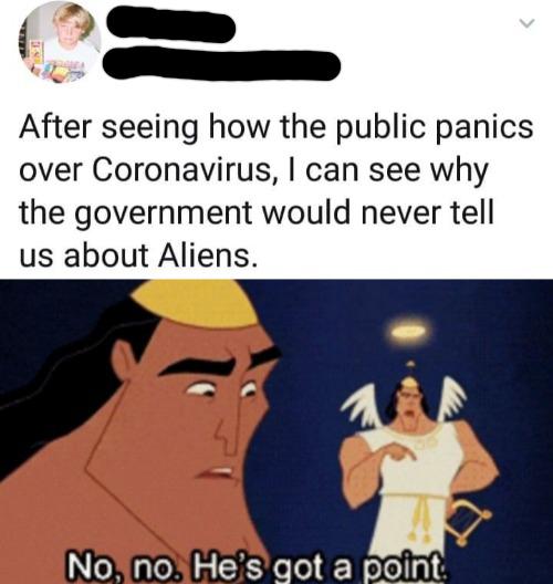no he's got a point memes - After seeing how the public panics over Coronavirus, I can see why the government would never tell us about Aliens. No, no. He's got a point