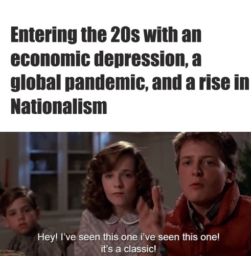 hey i ve seen this one before - Entering the 20s with an economic depression, a global pandemic, and a rise in Nationalism Hey! I've seen this one i've seen this one! it's a classic!