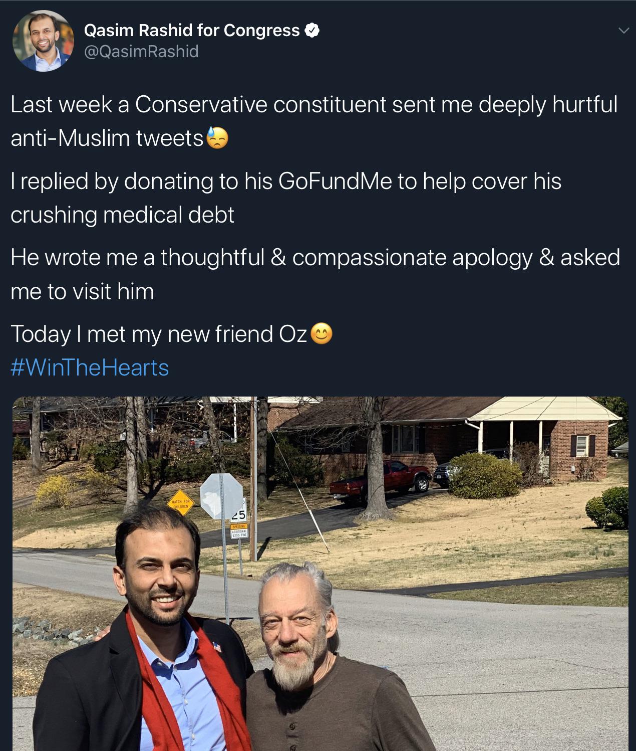 Hatred - Qasim Rashid for Congress Rashid Last week a Conservative constituent sent me deeply hurtful antiMuslim tweets Treplied by donating to his GoFundMe to help cover his crushing medical debt He wrote me a thoughtful & compassionate apology & asked m