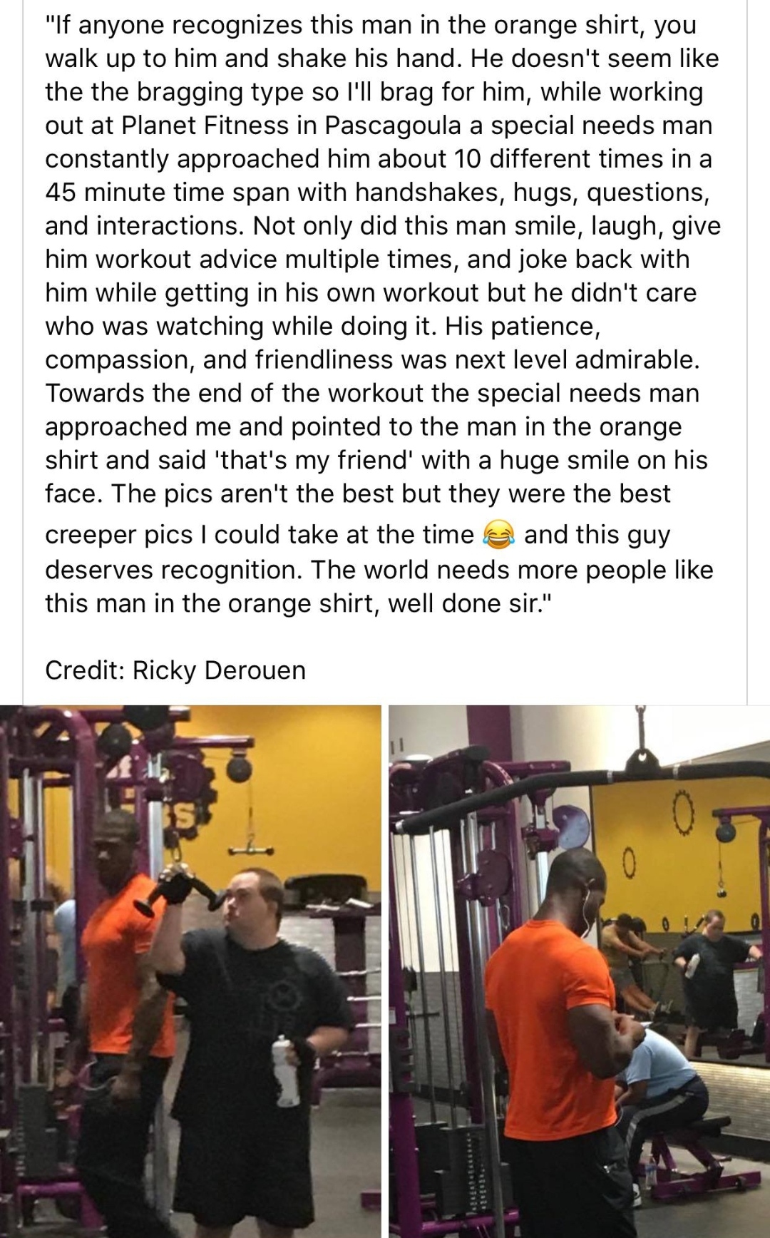 muscle - "If anyone recognizes this man in the orange shirt, you walk up to him and shake his hand. He doesn't seem the the bragging type so I'll brag for him, while working out at Planet Fitness in Pascagoula a special needs man constantly approached him
