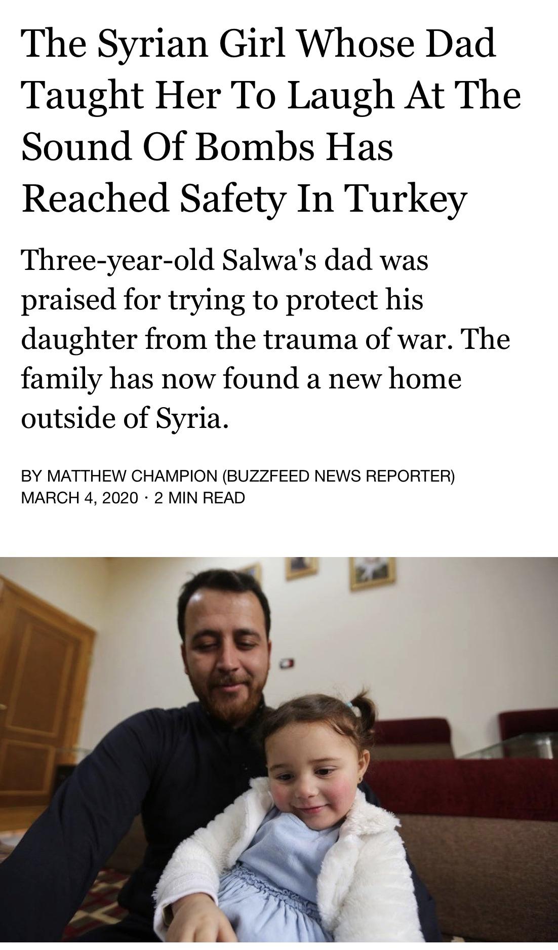Syria - The Syrian Girl Whose Dad Taught Her To Laugh At The Sound Of Bombs Has Reached Safety In Turkey Threeyearold Salwa's dad was praised for trying to protect his daughter from the trauma of war. The family has now found a new home outside of Syria. 