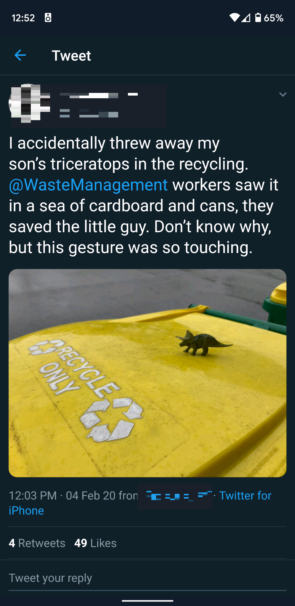 screenshot - 4 65% Tweet I accidentally threw away my son's triceratops in the recycling. Management workers saw it in a sea of cardboard and cans, they saved the little guy. Don't know why, but this gesture was so touching. Recycle W Only 04 Feb 20 from 