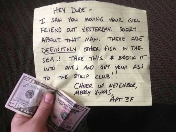 random acts of kindness funny - Hey Dude I Saw You Moving Your Girl Friend Out Yesterday. Sorry About That Man. There Are Definitely Other Fish In The Sea..! Take This & Break It Into Ones And Get Your Ass To The Strip Club!! Cheer Up Neighbor, Mory XMas.