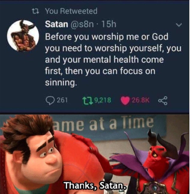 thanks satan memes - t? You Retweeted Satan 15h Before you worship me or God you need to worship yourself, you and your mental health come first, then you can focus on sinning. 0261 179,218 ame at a time Thanks, Satan.