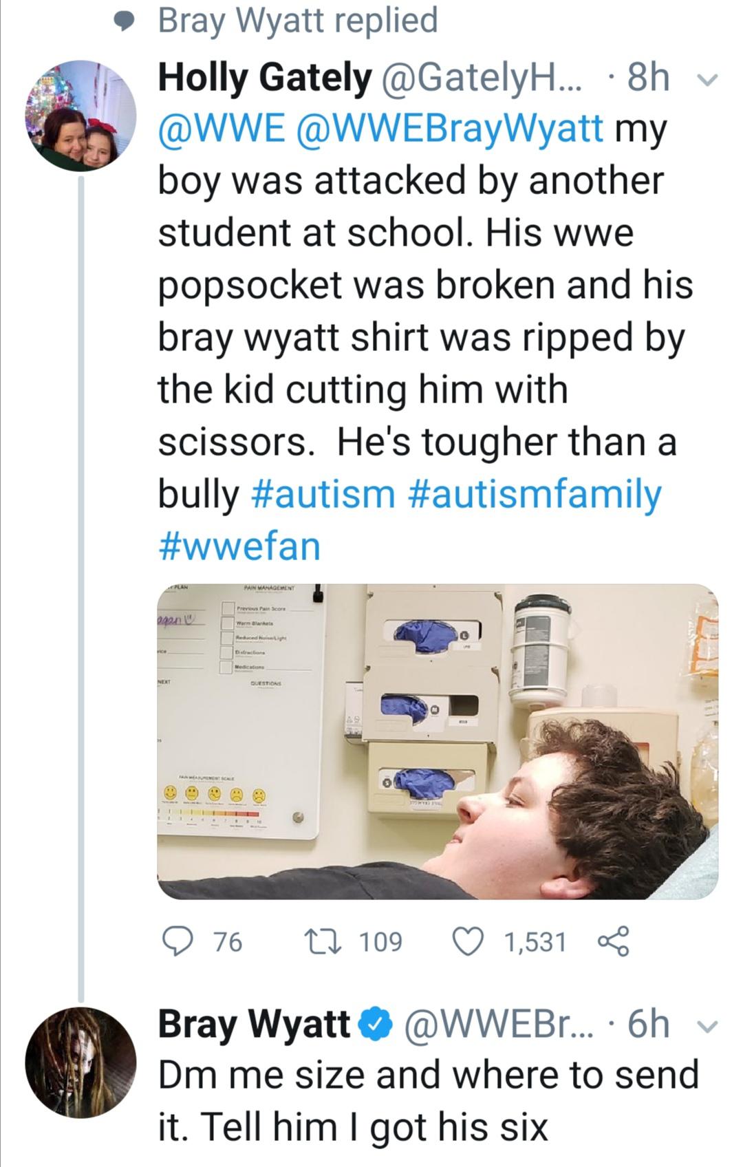 water - Bray Wyatt replied Holly Gately ... 8h v my boy was attacked by another student at school. His wwe popsocket was broken and his bray wyatt shirt was ripped by the kid cutting him with scissors. He's tougher than a bully Pain Management Preus Score