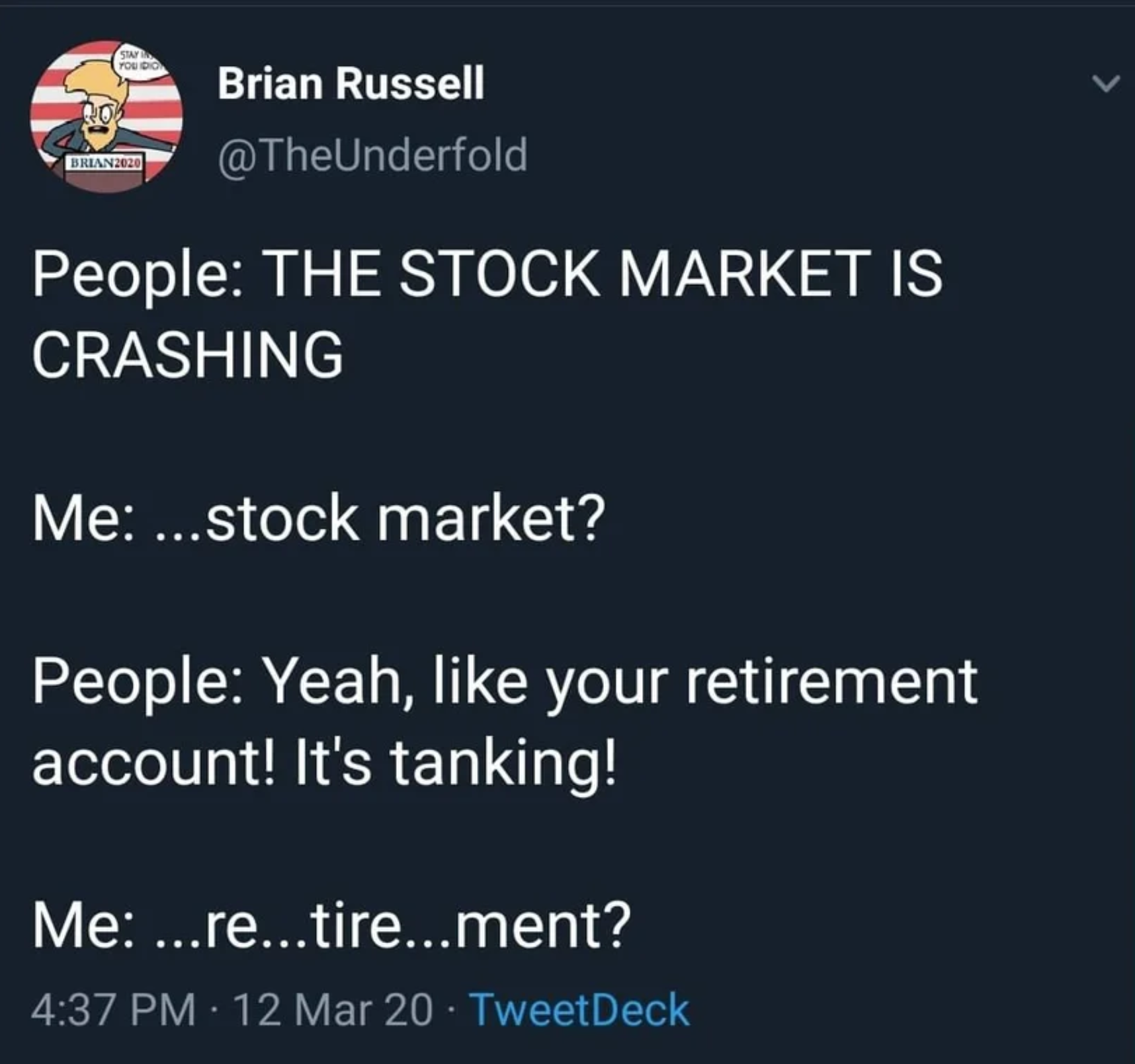 presentation - Brian Russell People The Stock Market Is Crashing Me ...stock market? People Yeah, your retirement account! It's tanking! Me ...re...tire...ment? 12 Mar 20 TweetDeck,