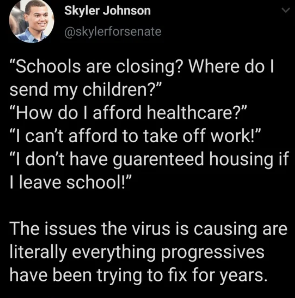 lyrics - Skyler Johnson "Schools are closing? Where do I send my children?" "How do I afford healthcare?" "I can't afford to take off work!". I don't have guarenteed housing if Ileave school!" The issues the virus is causing are literally everything progr