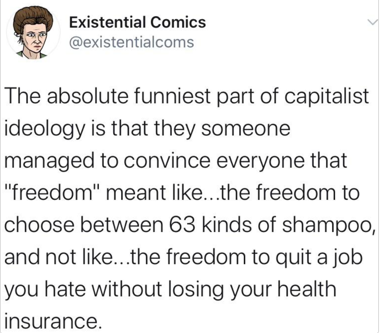 someone makes a racist joke - Existential Comics The absolute funniest part of capitalist ideology is that they someone managed to convince everyone that "freedom" meant ...the freedom to choose between 63 kinds of shampoo, and not ...the freedom to quit 