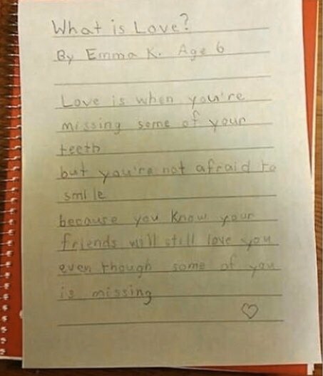 handwriting - What is Love? By Emma K. Age 6 Love is when you're Missing some of your Eee but you're not afraid to because you know your friends will still love you even though some of you is missing