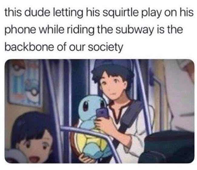 anime memes - this dude letting his squirtle play on his phone while riding the subway is the backbone of our society