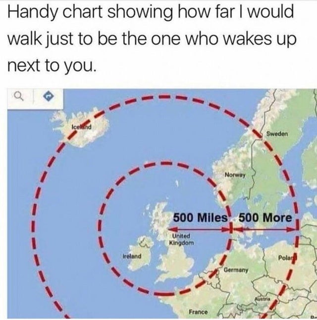 far the proclaimers would walk - Handy chart showing how far I would walk just to be the one who wakes up next to you. Sweden Norway 500 Miles 500 More United Kingdom Ireland Polar Germany France