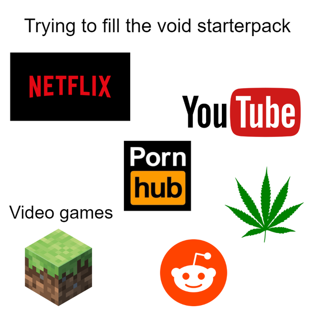 graphics - Trying to fill the void starterpack Netflix You Tube Porn hub Video games