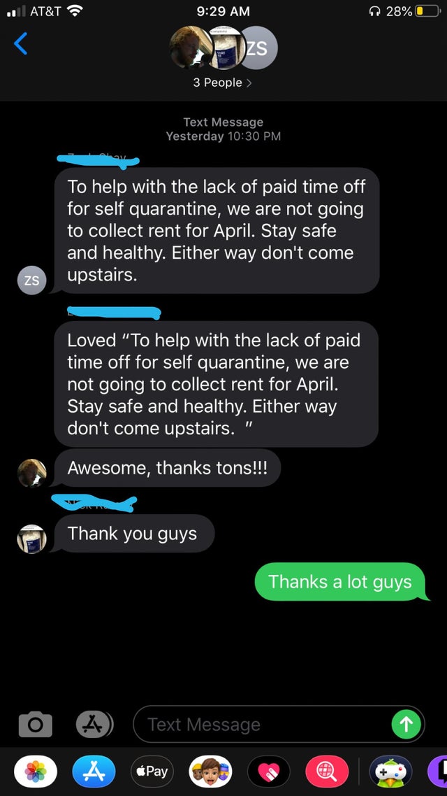 screenshot - .1|| At&T 28%O 3 People > Text Message Yesterday To help with the lack of paid time off for self quarantine, we are not going to collect rent for April. Stay safe and healthy. Either way don't come upstairs. Loved "To help with the lack of pa