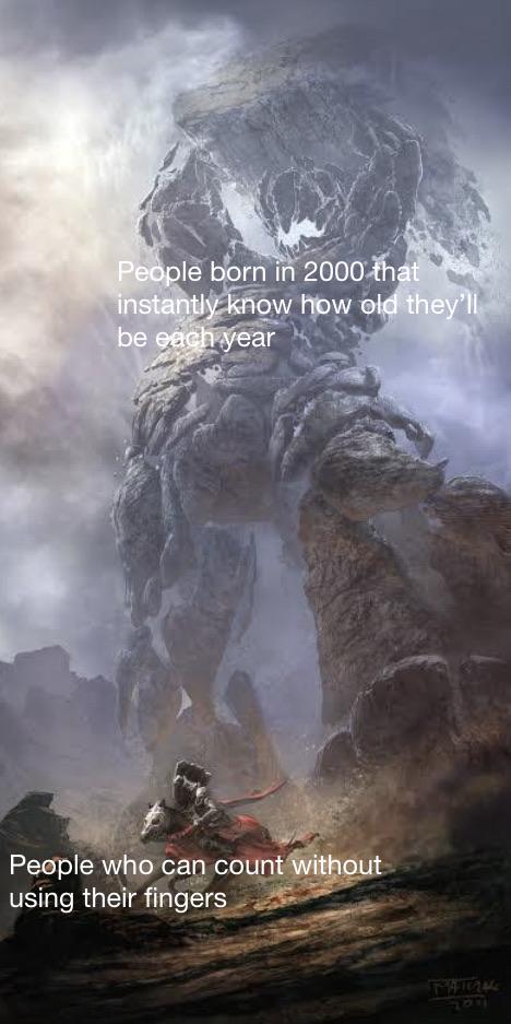 giant monster meme - People born in 2000 that instantly know how old they'll be each year People who can count without using their fingers