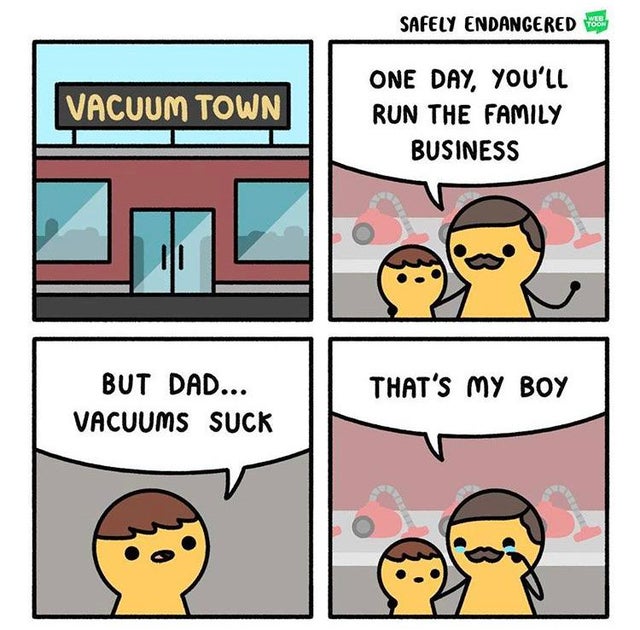 happy memes, wholesome memes, nice memes, clean memes, 2020 memes - safely endangered vacuums - Safely Endangered Vacuum Town One Day, You'Ll Run The Family Business That'S My Boy But Dad... Vacuums Suck