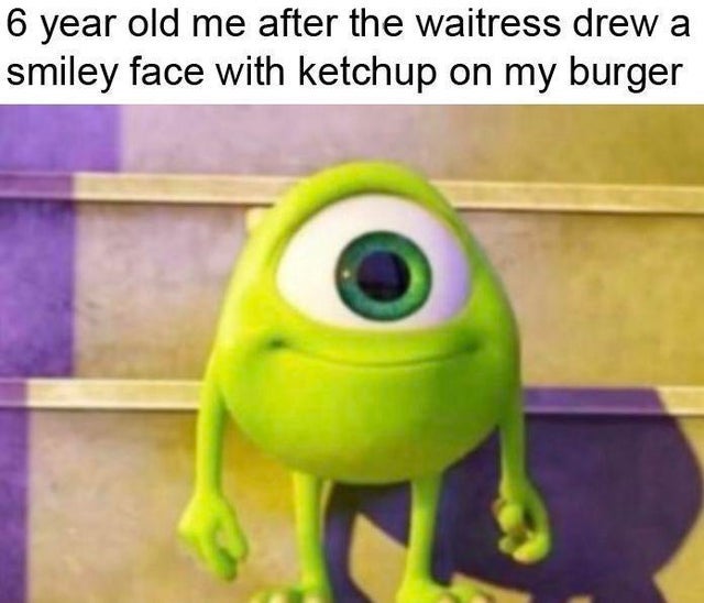 happy memes, wholesome memes, nice memes, clean memes, 2020 memes - kid mike wazowski meme - 6 year old me after the waitress drew a smiley face with ketchup on my burger