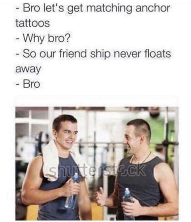happy memes, wholesome memes, nice memes, clean memes, 2020 memes - bro lets get matching anchor tattoos - Bro let's get matching anchor tattoos Why bro? So our friend ship never floats away Bro terstock