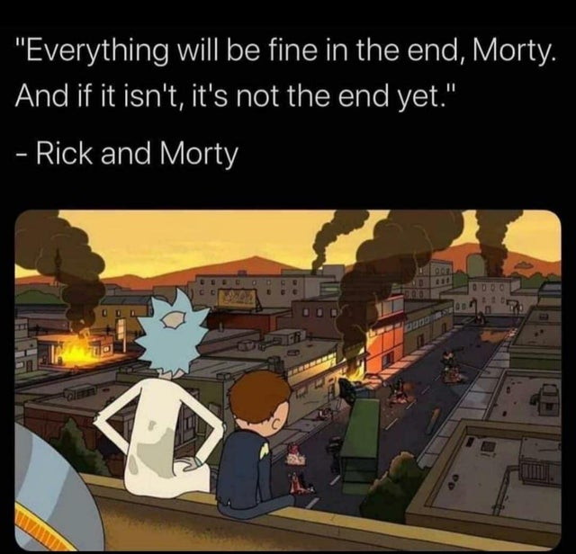happy memes, wholesome memes, nice memes, clean memes, 2020 memes - everything will be fine in the end morty - "Everything will be fine in the end, Morty. And if it isn't, it's not the end yet." Rick and Morty