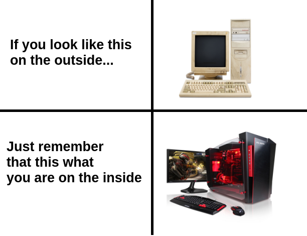 happy memes, wholesome memes, nice memes, clean memes, 2020 memes - output device - If you look this on the outside.. Ed Just remember that this what you are on the inside