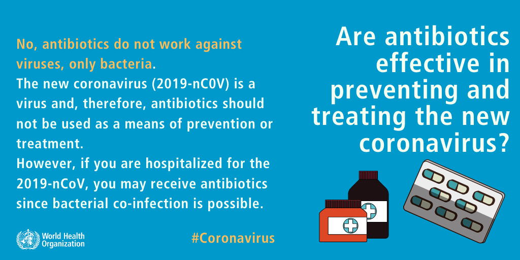 coronavirus prevention - No, antibiotics do not work against viruses, only bacteria. The new coronavirus 2019nCOV is a virus and, therefore, antibiotics should not be used as a means of prevention or treatment. However, if you are hospitalized for the 201