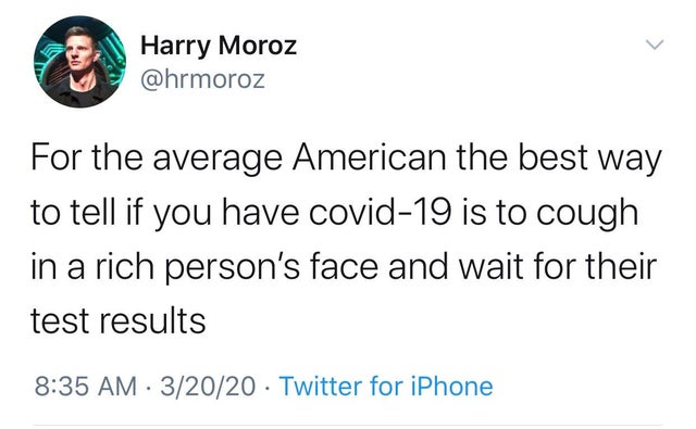 r whitepeopletwitter - Harry Moroz For the average American the best way to tell if you have covid19 is to cough in a rich person's face and wait for their test results 32020 Twitter for iPhone