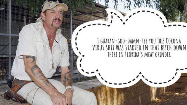 tiger king - meme - joe exotic - I GuaranGodDamn Tee You This Corona Virus Shit Was Started In That Bitch Down There In Florida'S Meat Grinder